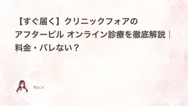 【すぐ届く】クリニックフォアのアフターピル オンライン診療を徹底解説｜料金・バレない？