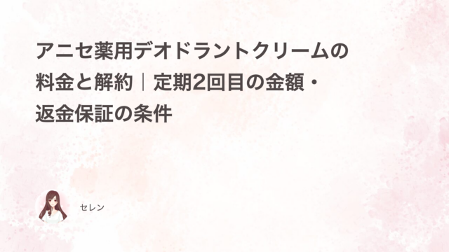アニセ薬用デオドラントクリームの料金と解約｜定期2回目の金額・返金保証の条件